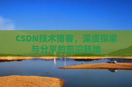CSDN技术博客，深度探索与分享的前沿阵地